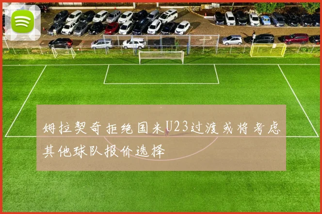 姆拉契奇拒绝国米U23过渡或将考虑其他球队报价选择