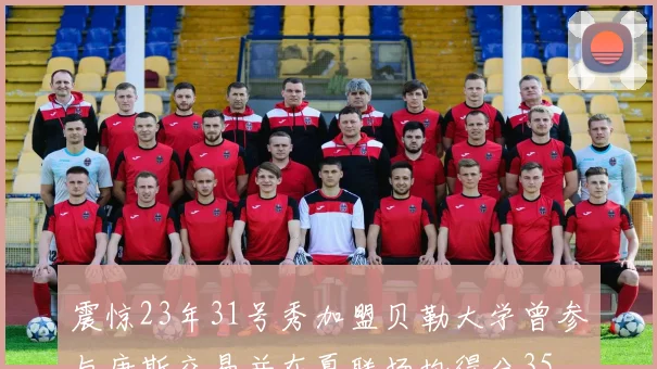 震惊23年31号秀加盟贝勒大学曾参与唐斯交易并在夏联场均得分35