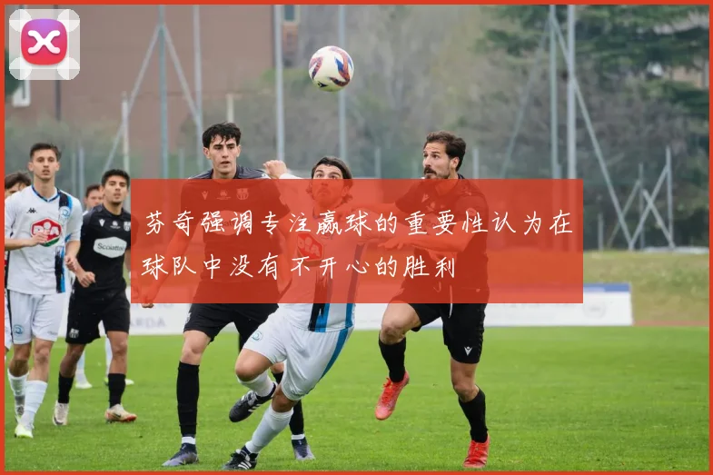 芬奇强调专注赢球的重要性认为在球队中没有不开心的胜利