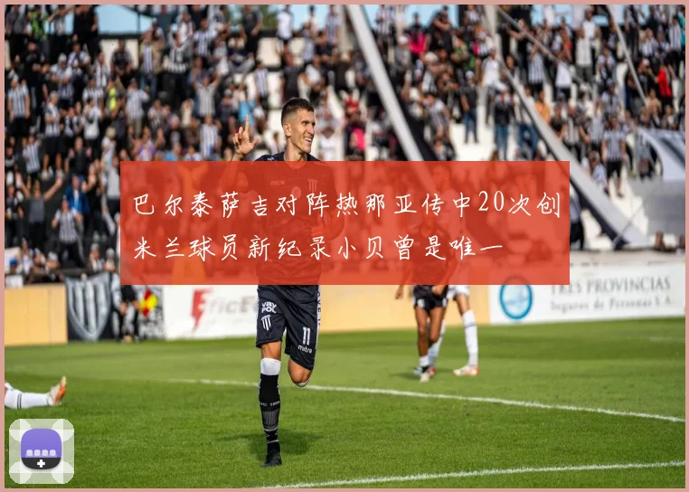 巴尔泰萨吉对阵热那亚传中20次创米兰球员新纪录小贝曾是唯一