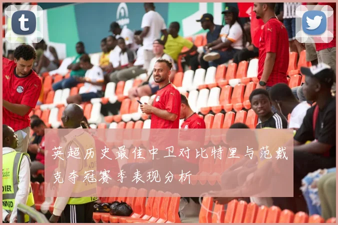 英超历史最佳中卫对比特里与范戴克夺冠赛季表现分析