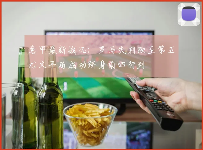 意甲最新战况：罗马失利跌至第五尤文平局成功跻身前四行列