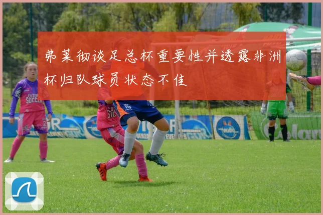 弗莱彻谈足总杯重要性并透露非洲杯归队球员状态不佳