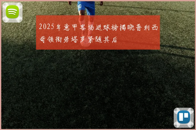 2025年意甲客场进球榜揭晓普利西奇领衔劳塔罗紧随其后