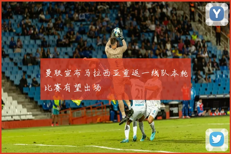 曼联宣布马拉西亚重返一线队本轮比赛有望出场