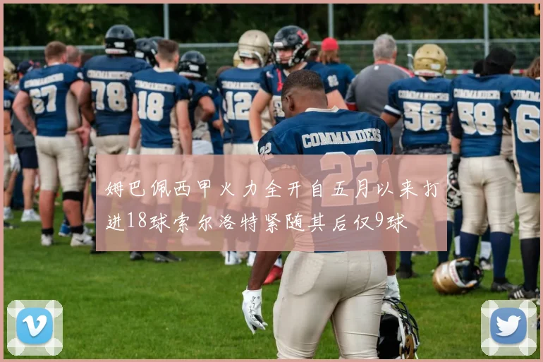 姆巴佩西甲火力全开自五月以来打进18球索尔洛特紧随其后仅9球
