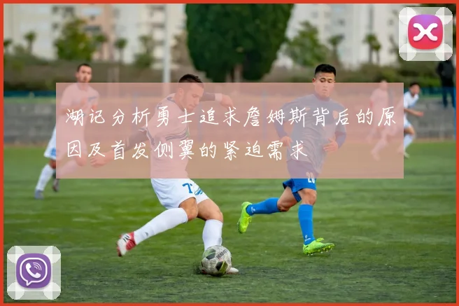 湖记分析勇士追求詹姆斯背后的原因及首发侧翼的紧迫需求