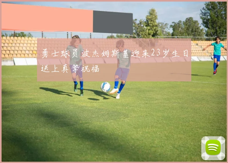 勇士球员波杰姆斯基迎来23岁生日送上真挚祝福