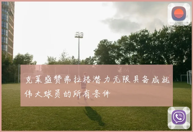 克莱盛赞弗拉格潜力无限具备成就伟大球员的所有条件