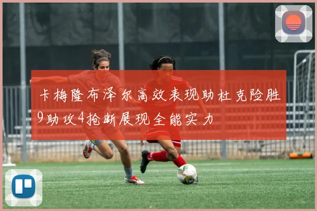 卡梅隆布泽尔高效表现助杜克险胜9助攻4抢断展现全能实力