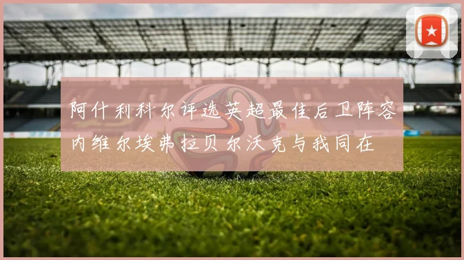 阿什利科尔评选英超最佳后卫阵容内维尔埃弗拉贝尔沃克与我同在