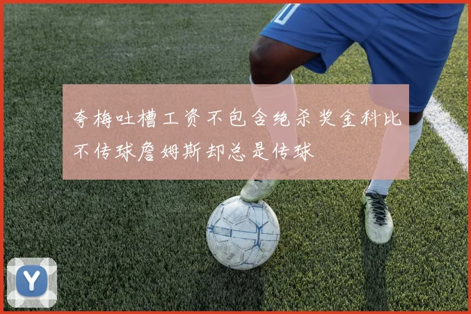 夸梅吐槽工资不包含绝杀奖金科比不传球詹姆斯却总是传球