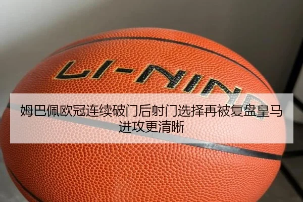 姆巴佩欧冠连续破门后射门选择再被复盘皇马进攻更清晰 | YaboSports